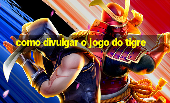 como divulgar o jogo do tigre