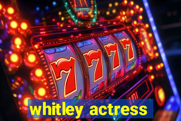 whitley actress