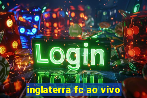 inglaterra fc ao vivo