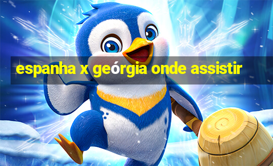 espanha x geórgia onde assistir