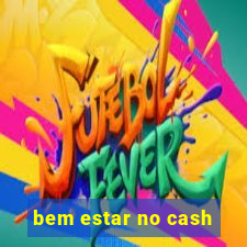 bem estar no cash