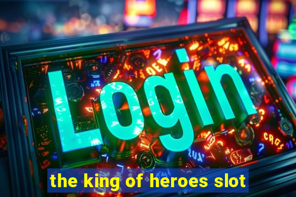 the king of heroes slot