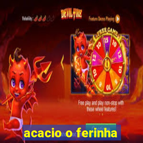 acacio o ferinha