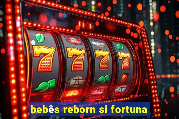 bebês reborn si fortuna