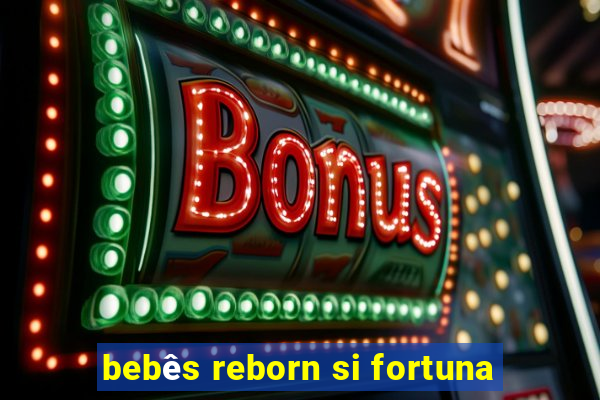 bebês reborn si fortuna