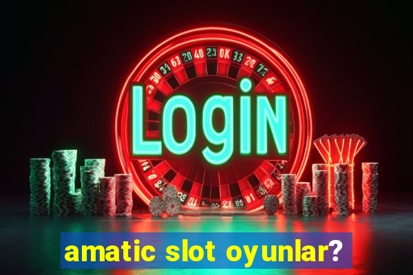 amatic slot oyunlar?