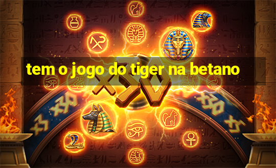 tem o jogo do tiger na betano