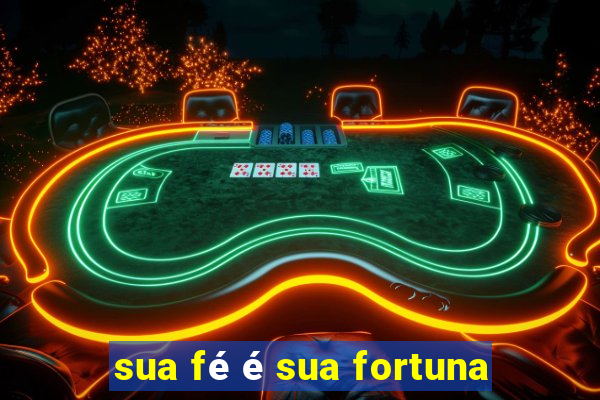 sua fé é sua fortuna