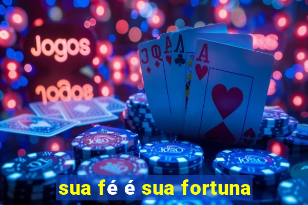 sua fé é sua fortuna