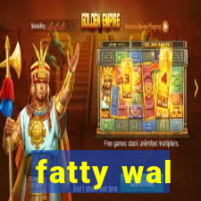 fatty wal