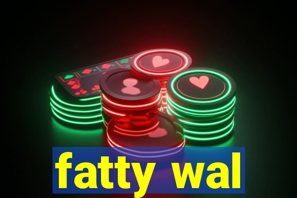 fatty wal