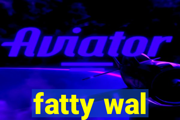 fatty wal