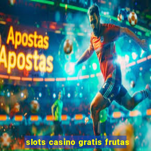 slots casino gratis frutas