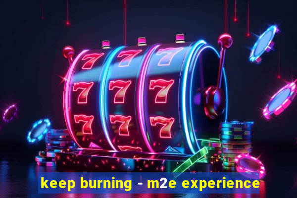 keep burning - m2e experience