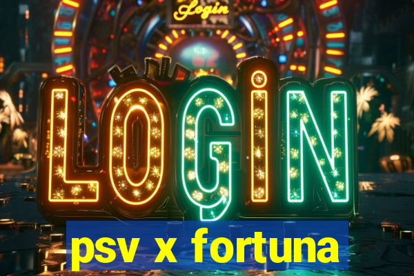 psv x fortuna