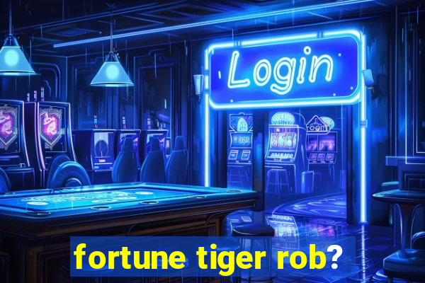 fortune tiger rob?