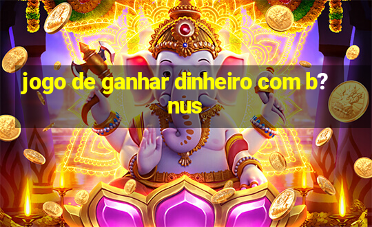 jogo de ganhar dinheiro com b?nus