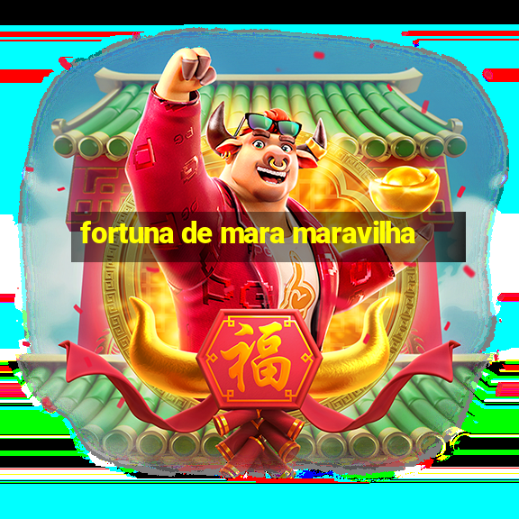 fortuna de mara maravilha