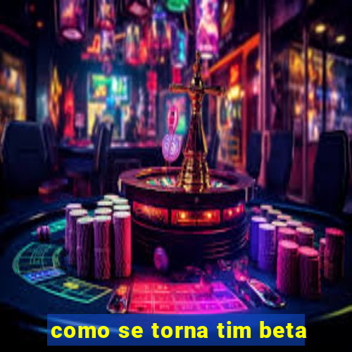 como se torna tim beta