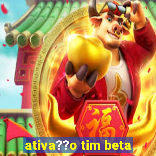 ativa??o tim beta