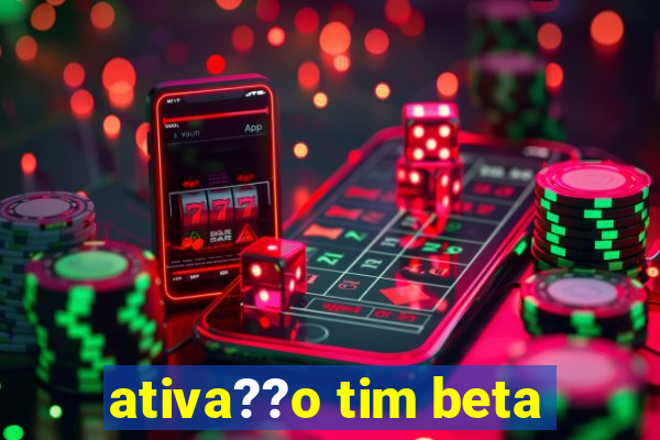 ativa??o tim beta