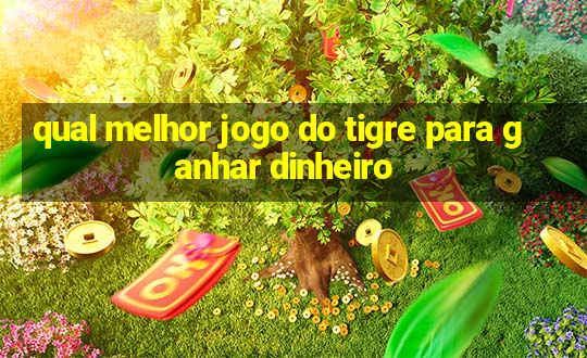 qual melhor jogo do tigre para ganhar dinheiro