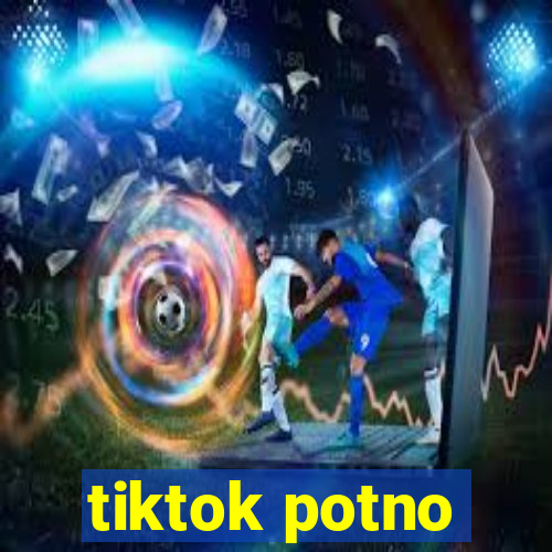 tiktok potno