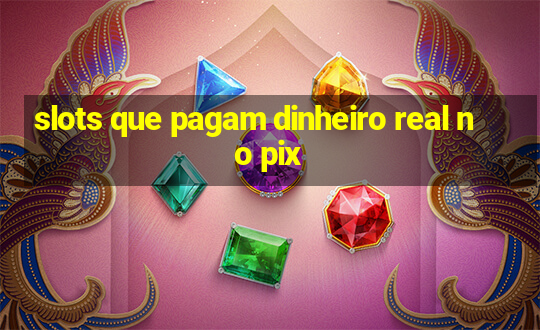 slots que pagam dinheiro real no pix