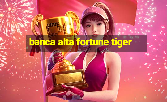 banca alta fortune tiger