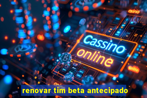 renovar tim beta antecipado