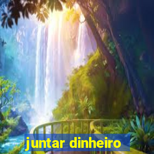 juntar dinheiro