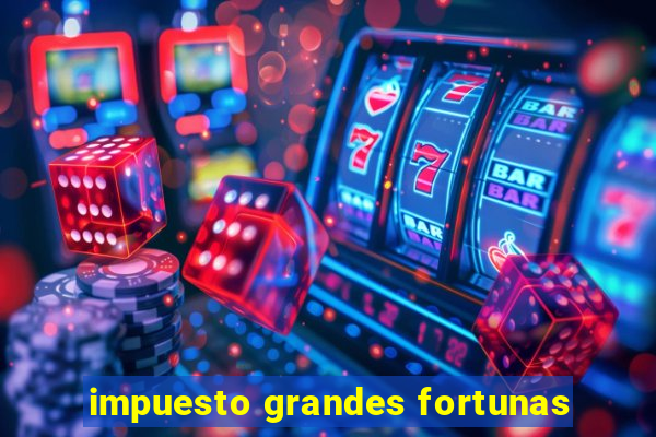 impuesto grandes fortunas