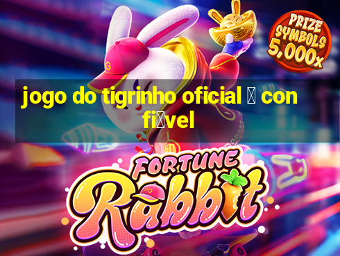 jogo do tigrinho oficial 茅 confi谩vel