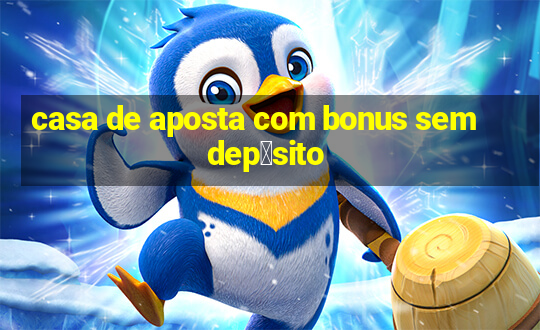 casa de aposta com bonus sem dep贸sito