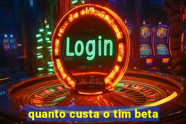 quanto custa o tim beta