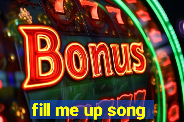 fill me up song