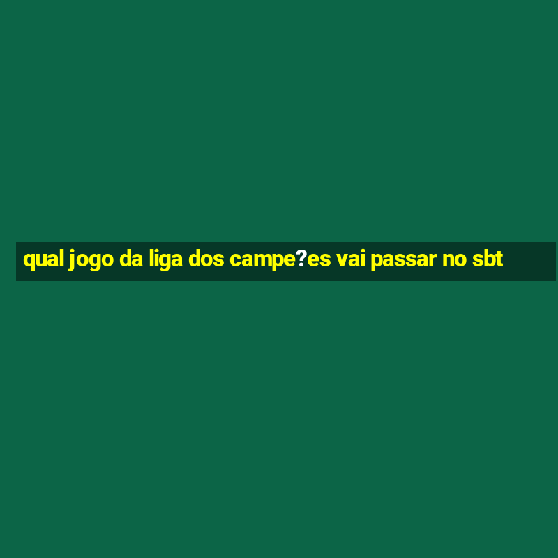 qual jogo da liga dos campe?es vai passar no sbt