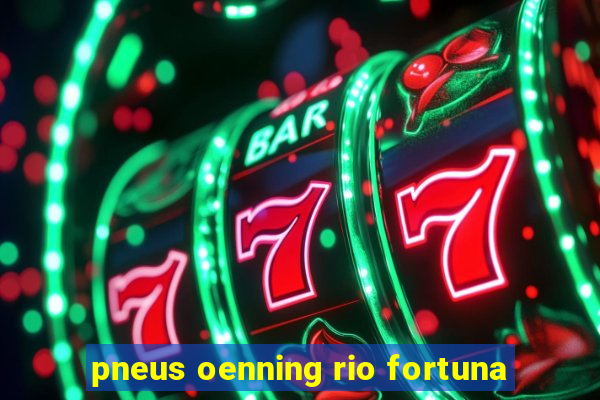 pneus oenning rio fortuna