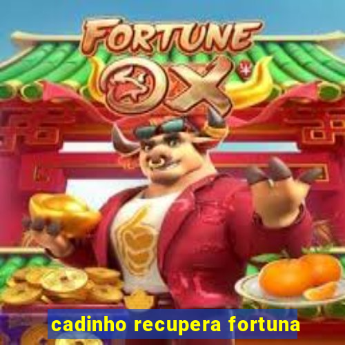 cadinho recupera fortuna