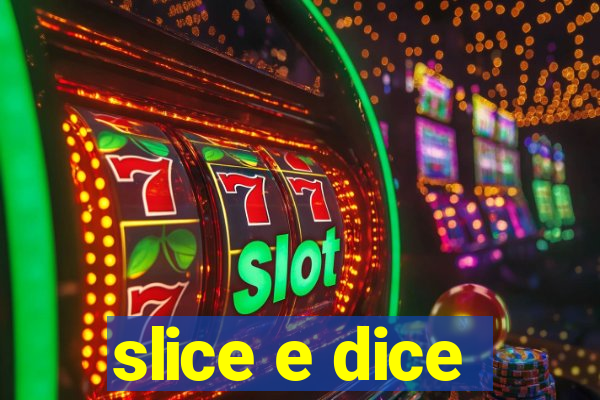 slice e dice