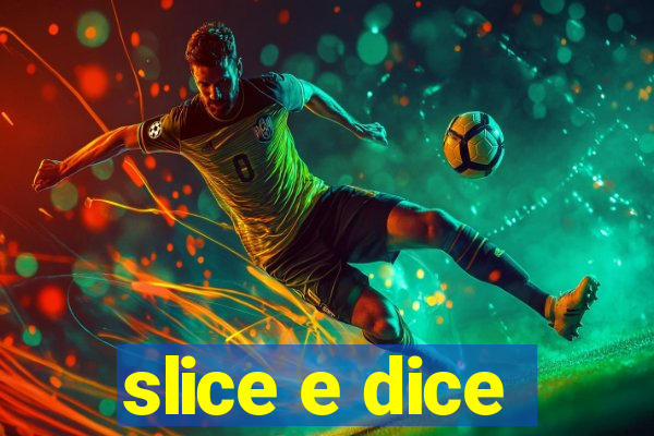 slice e dice