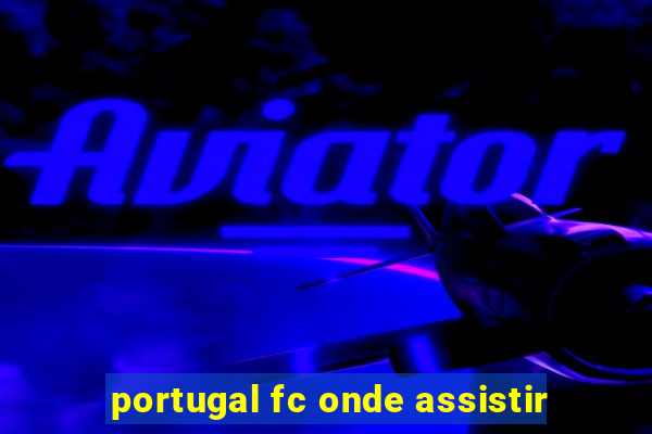 portugal fc onde assistir