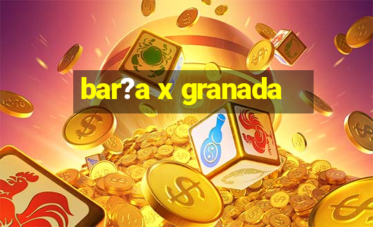 bar?a x granada