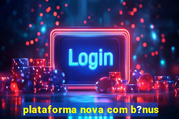 plataforma nova com b?nus