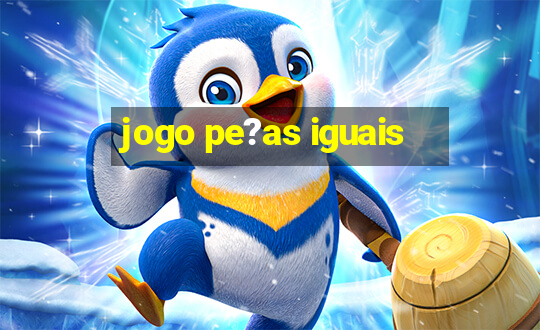 jogo pe?as iguais