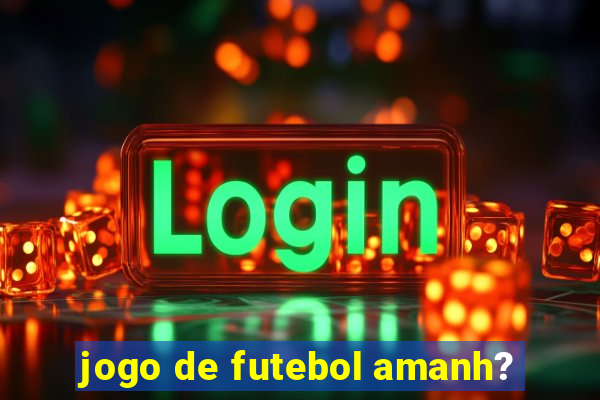 jogo de futebol amanh?