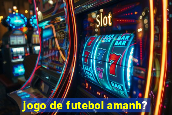 jogo de futebol amanh?