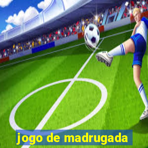 jogo de madrugada