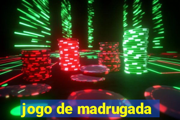 jogo de madrugada