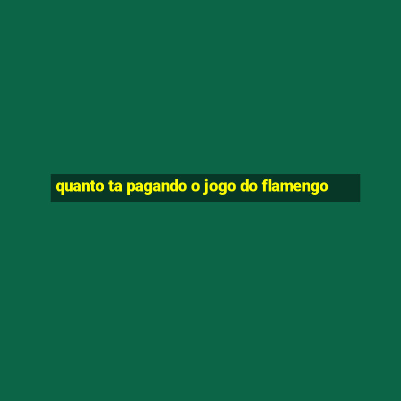 quanto ta pagando o jogo do flamengo